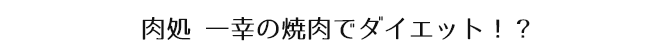 肉処 一幸の焼き肉でダイエット！？